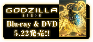 『GODZILLA 星を喰う者』Blu-ray＆DVD 5/22 発売！